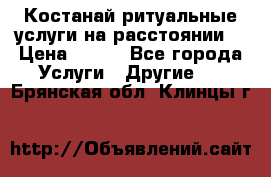 Костанай-ритуальные услуги на расстоянии. › Цена ­ 100 - Все города Услуги » Другие   . Брянская обл.,Клинцы г.